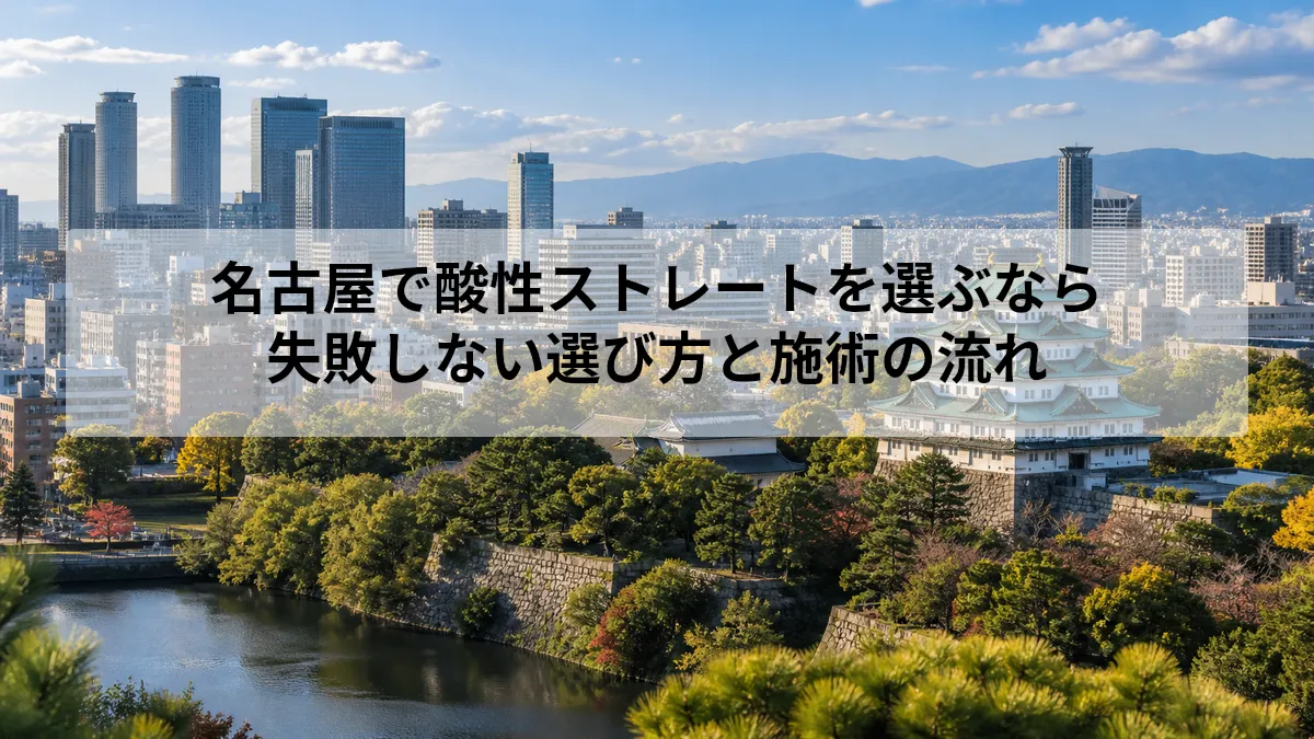 名古屋で酸性ストレートを検討する方へ｜酸性縮毛矯正の考え方と美容室選び